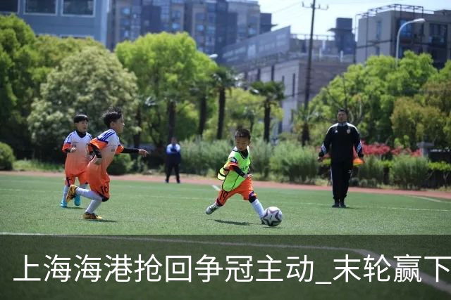 上海海港抢回争冠主动 末轮赢下津门虎即可卫冕