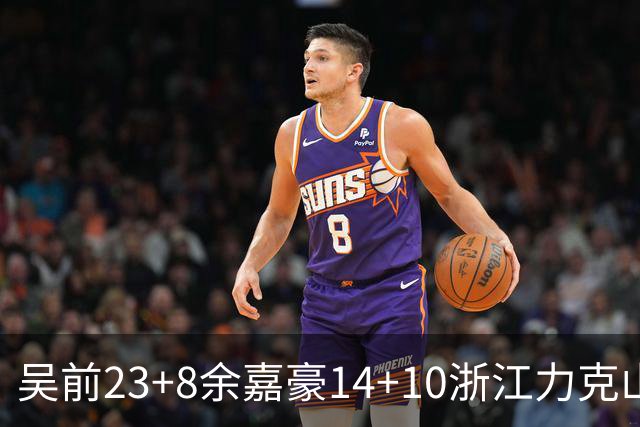 吴前23+8余嘉豪14+10浙江力克山西 原帅21分