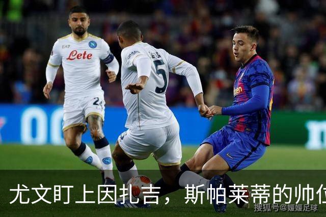 尤文盯上因扎吉，斯帕莱蒂的帅位只剩连胜一条路