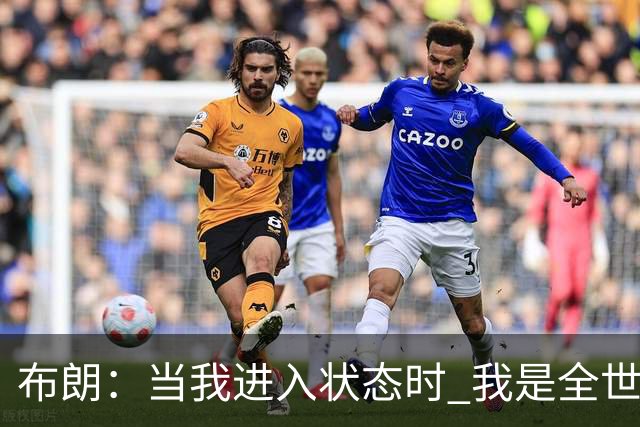 布朗：当我进入状态时 我是全世界最好的球员之一