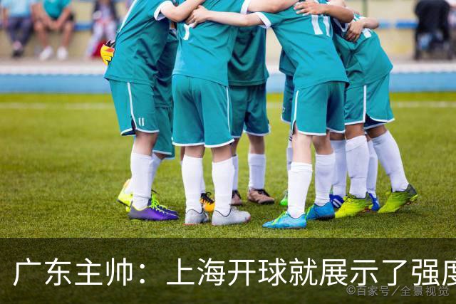 广东主帅：上海开球就展示了强度 我们要提高侵略性、身体强度等