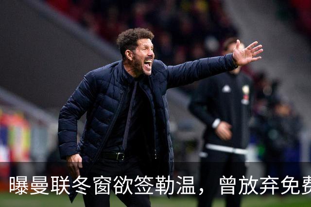 曝曼联冬窗欲签勒温，曾放弃免费引进机会！卡里克解释谢什科伤情