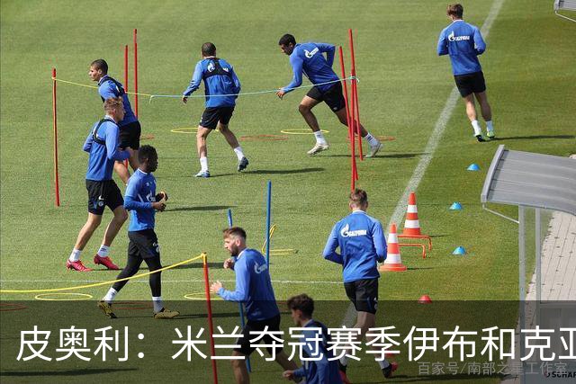 皮奥利：米兰夺冠赛季伊布和克亚尔十分重要，这是两位领袖