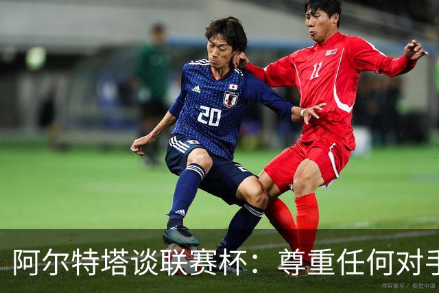 阿尔特塔谈联赛杯：尊重任何对手全力争胜，阿森纳需要全员发力