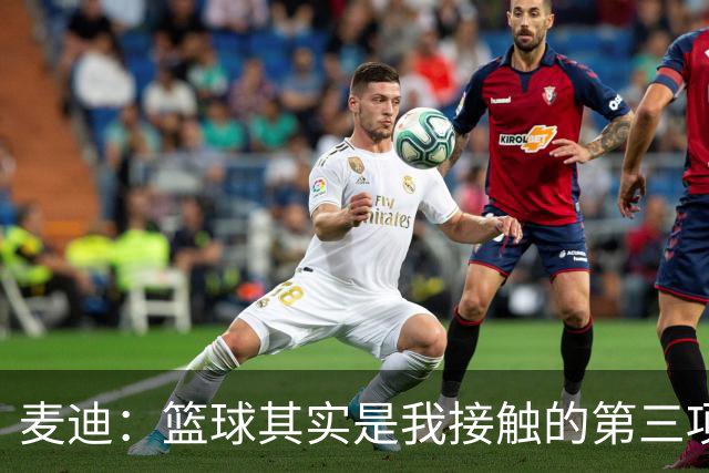 麦迪：篮球其实是我接触的第三项运动 小时候最喜欢的是棒球