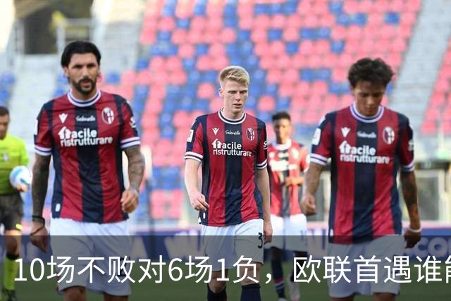 10场不败对6场1负，欧联首遇谁能延续纪录？