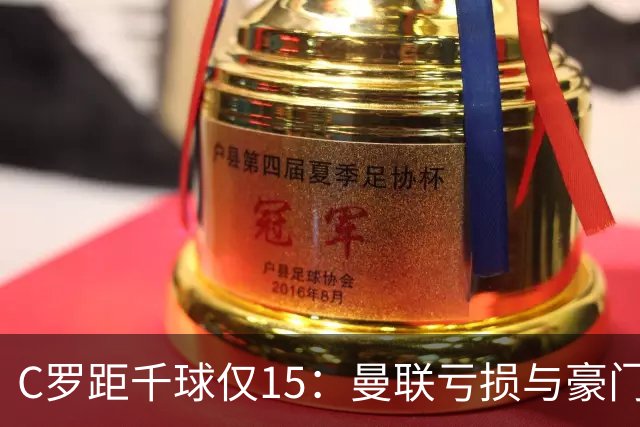 C罗距千球仅15：曼联亏损与豪门转会真相