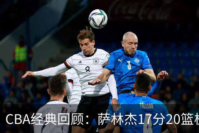 CBA经典回顾：萨林杰17分20篮板，深圳力克山西