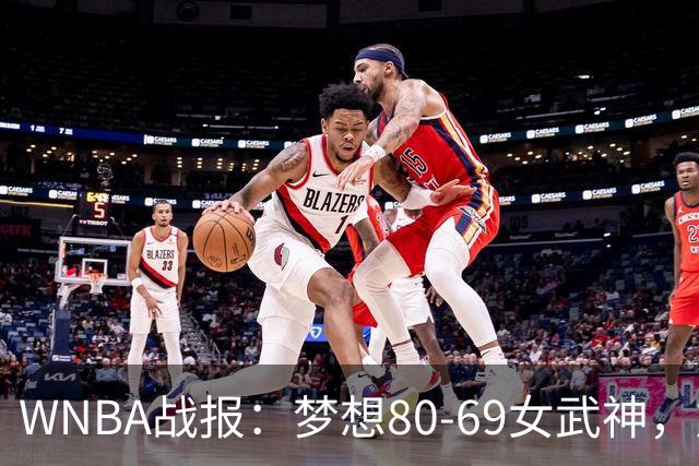 WNBA战报：梦想80-69女武神，加比-威廉姆斯26分